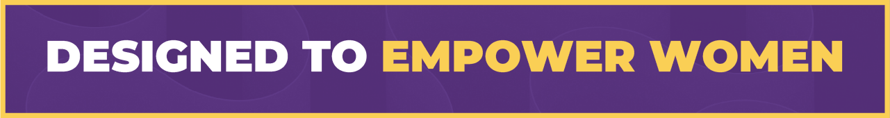Designed to empower women Designed to empower women